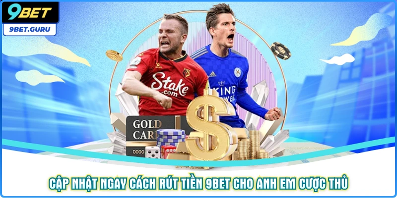 Cập Nhật Ngay Cách Rút Tiền 9bet Cho Anh Em Cược Thủ